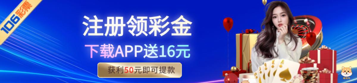 106彩票，下载手机APP注册会员账号送16元彩金